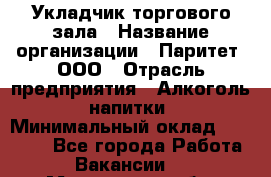 Укладчик торгового зала › Название организации ­ Паритет, ООО › Отрасль предприятия ­ Алкоголь, напитки › Минимальный оклад ­ 20 000 - Все города Работа » Вакансии   . Московская обл.,Железнодорожный г.